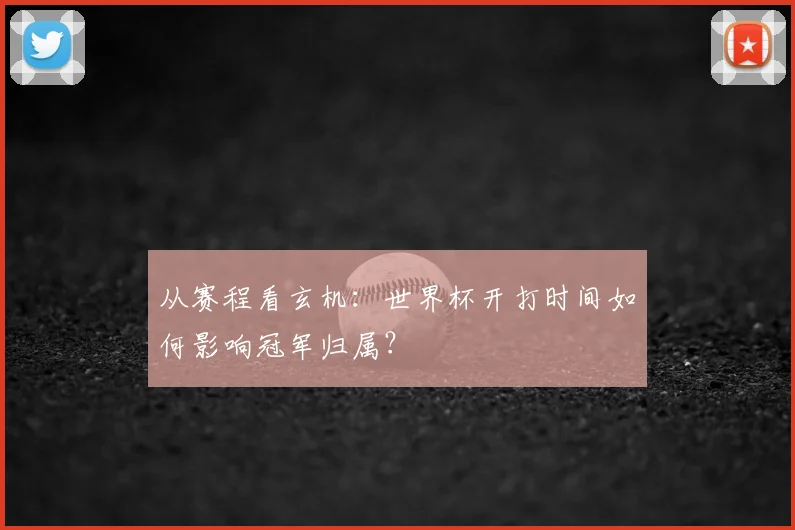 从赛程看玄机：世界杯开打时间如何影响冠军归属？