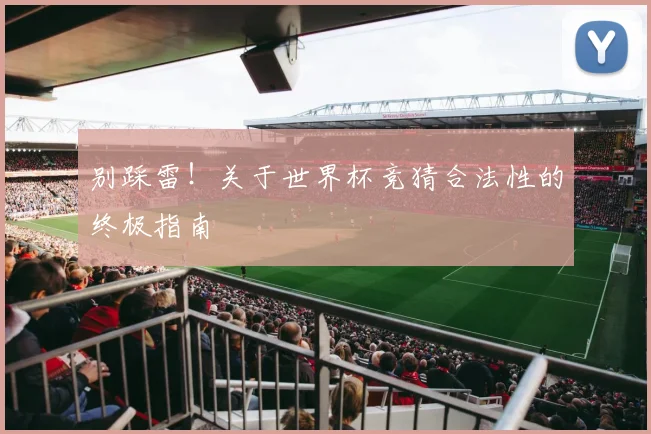 别踩雷！关于世界杯竞猜合法性的终极指南
