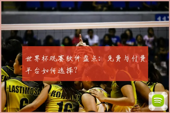 世界杯观赛软件盘点：免费与付费平台如何选择？