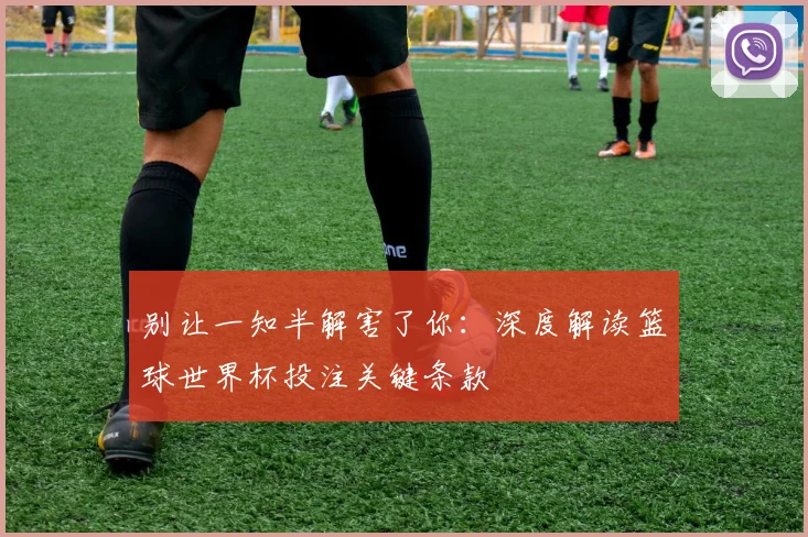 别让一知半解害了你：深度解读篮球世界杯投注关键条款