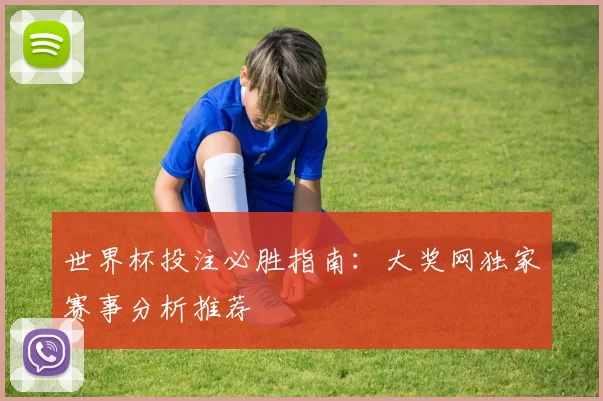 世界杯投注必胜指南：大奖网独家赛事分析推荐