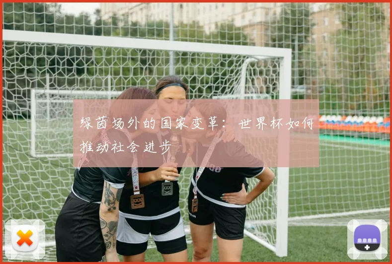 绿茵场外的国家变革：世界杯如何推动社会进步