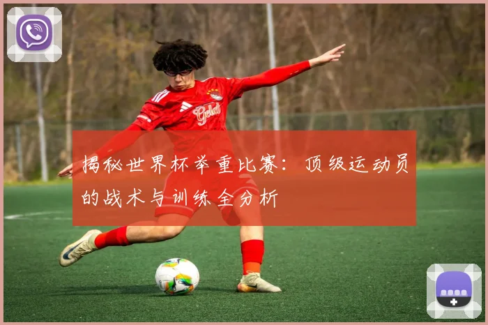 揭秘世界杯举重比赛：顶级运动员的战术与训练全分析