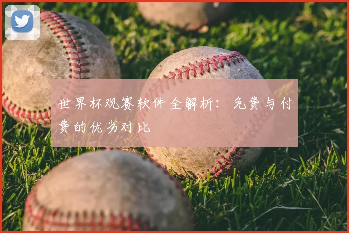 世界杯观赛软件全解析：免费与付费的优劣对比