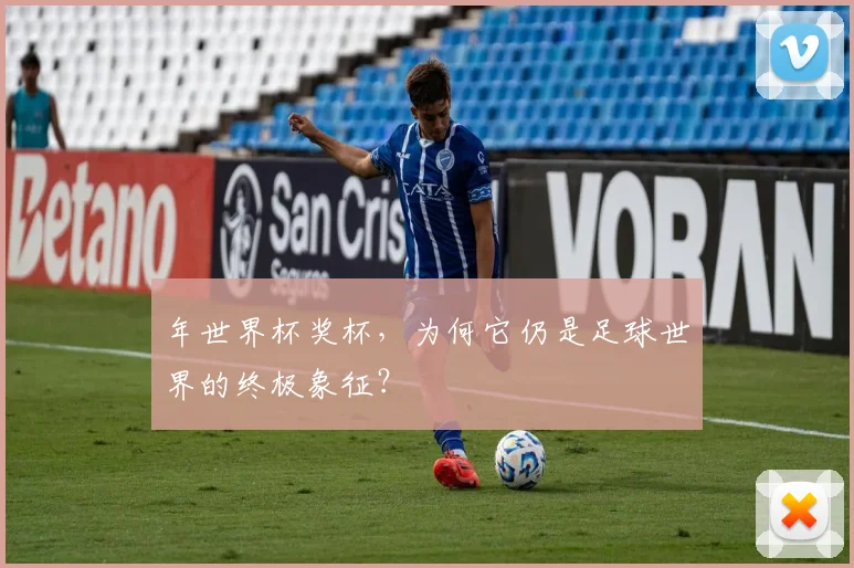 年世界杯奖杯，为何它仍是足球世界的终极象征？
