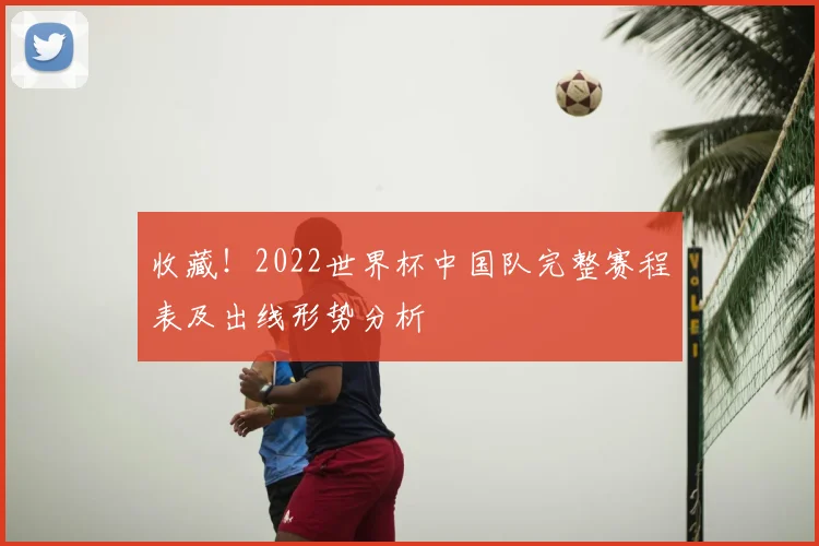 收藏！2022世界杯中国队完整赛程表及出线形势分析