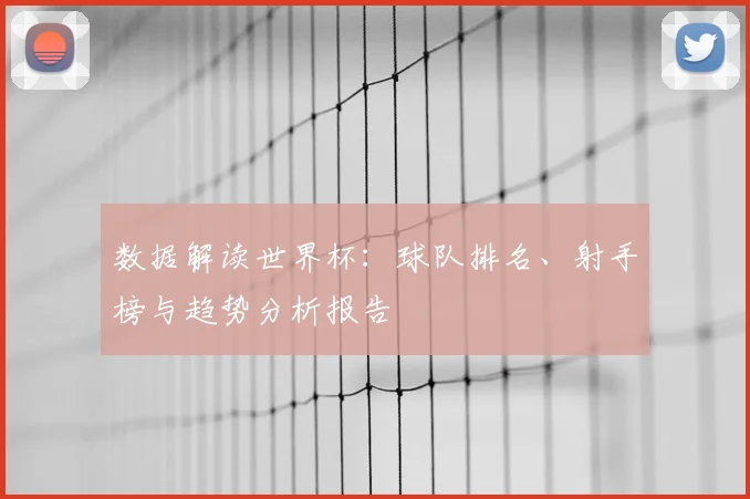 数据解读世界杯：球队排名、射手榜与趋势分析报告