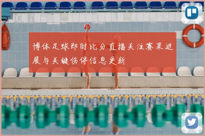 博体足球即时比分直播关注赛果进展与关键伤停信息更新