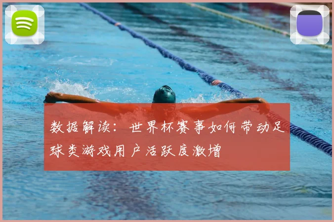 数据解读：世界杯赛事如何带动足球类游戏用户活跃度激增