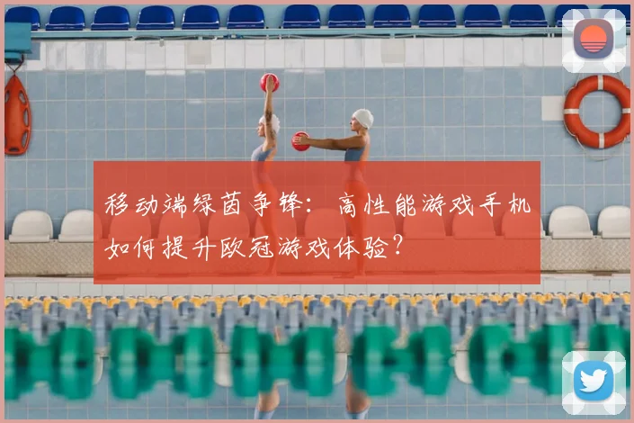 移动端绿茵争锋：高性能游戏手机如何提升欧冠游戏体验？