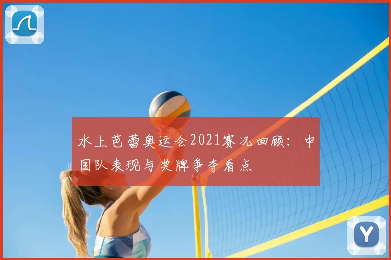 水上芭蕾奥运会2021赛况回顾：中国队表现与奖牌争夺看点