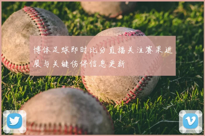 博体足球即时比分直播关注赛果进展与关键伤停信息更新
