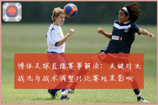 博体足球直播赛事解读：关键对决战况与战术调整对比赛结果影响