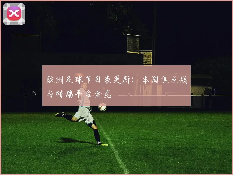 欧洲足球节目表更新：本周焦点战与转播平台全览