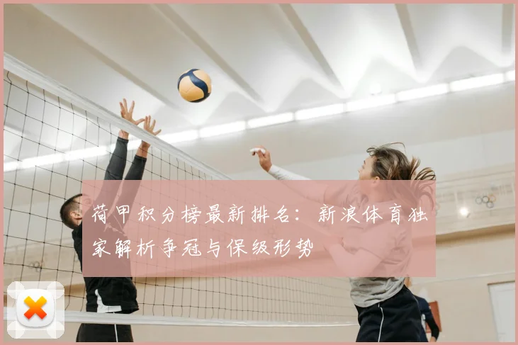 荷甲积分榜最新排名：新浪体育独家解析争冠与保级形势