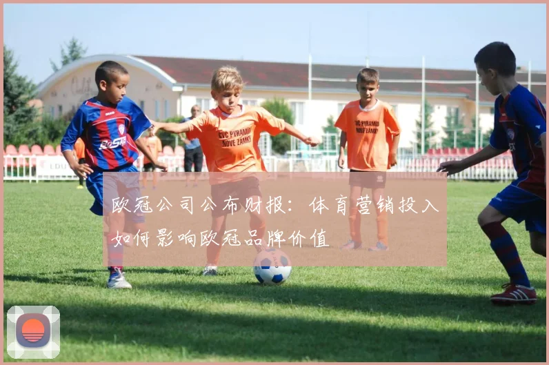 欧冠公司公布财报：体育营销投入如何影响欧冠品牌价值
